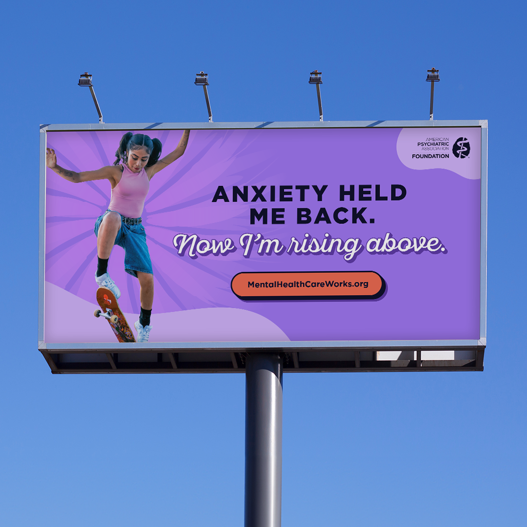 A billboard against the sky. On the billboard a young woman on a skateboard going off a jump. Text beside her reads Anxiety held me back. Now I'm rising above. mentalhealthcareworks.org. American Psychiatric Association Foundation logo.